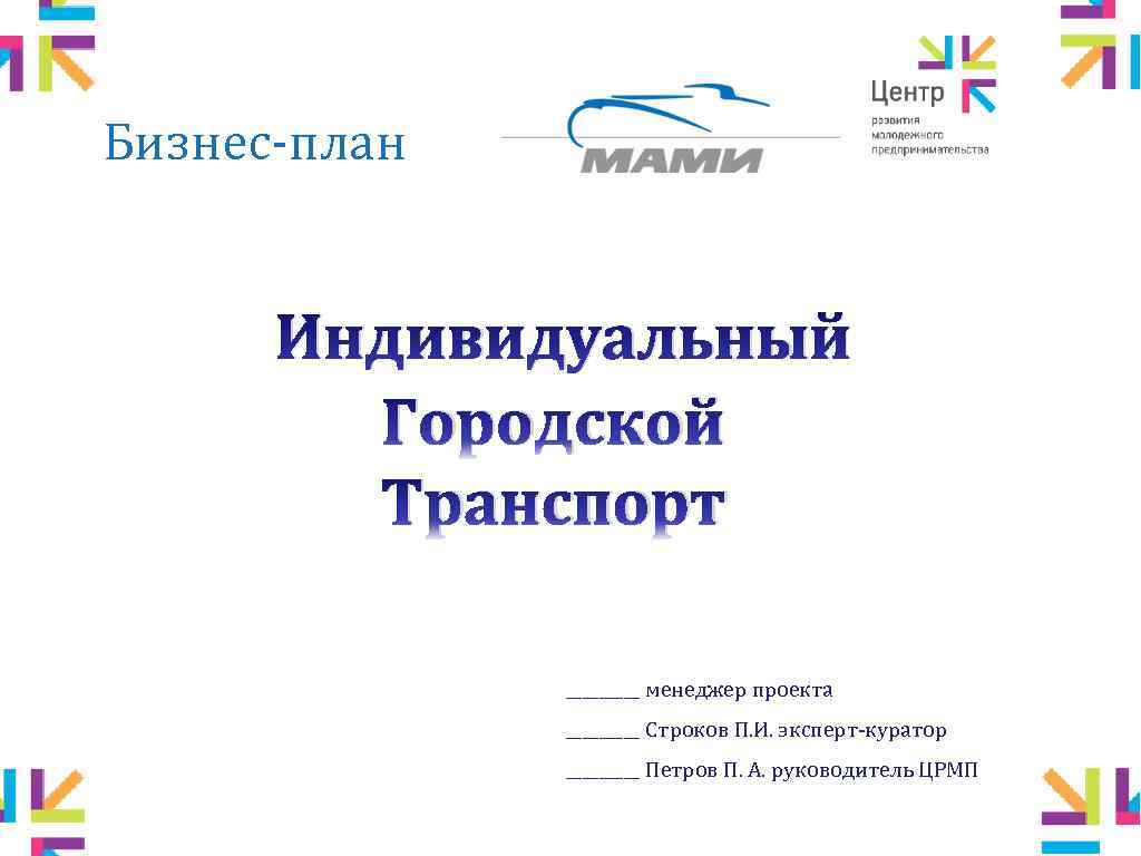 Бизнес-план Индивидуальный Городской Транспорт _____ менеджер проекта _____ Строков П. И. эксперт-куратор _____ Петров