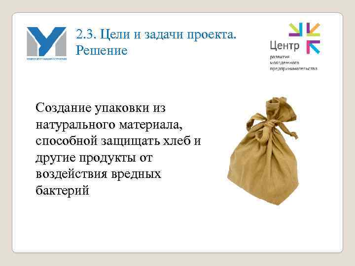 2. 3. Цели и задачи проекта. Решение Создание упаковки из натурального материала, способной защищать