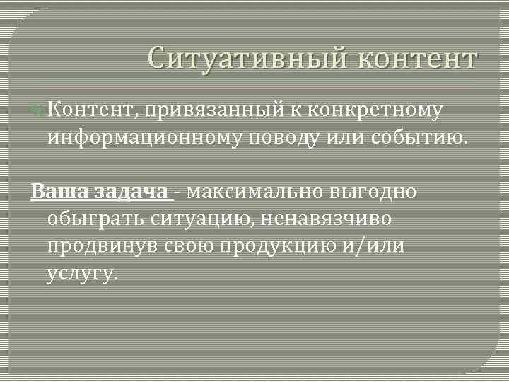 Ситуативный контент Контент, привязанный к конкретному информационному поводу или событию. Ваша задача - максимально