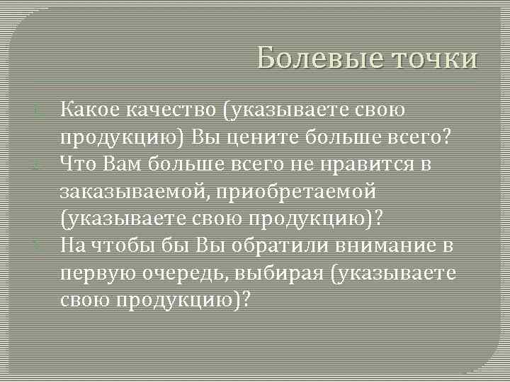 Болевые точки 1. 2. 3. Какое качество (указываете свою продукцию) Вы цените больше всего?