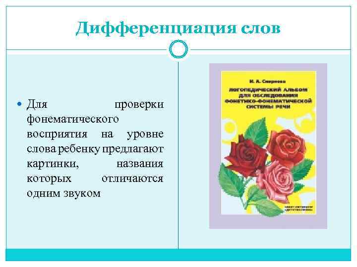 Дифференциация слов Для проверки фонематического восприятия на уровне слова ребенку предлагают картинки, названия которых