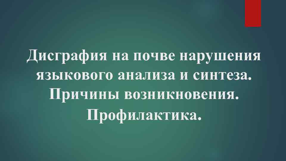 Дисграфия на почве нарушения языкового анализа и синтеза. Причины возникновения. Профилактика. 