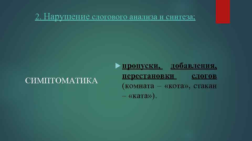 2. Нарушение слогового анализа и синтеза; пропуски, СИМПТОМАТИКА добавления, перестановки слогов (комната – «кота»