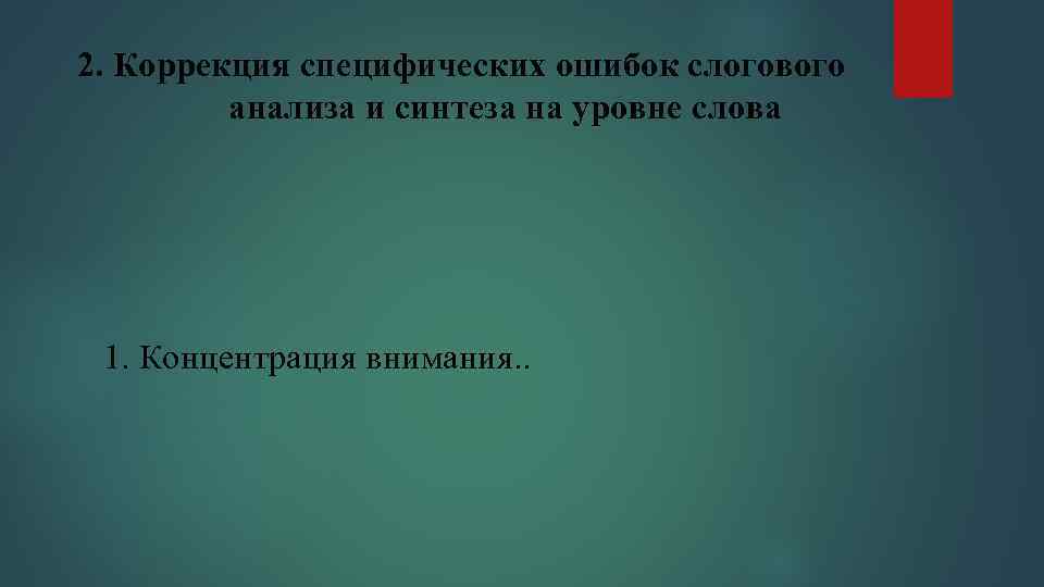 2. Коррекция специфических ошибок слогового анализа и синтеза на уровне слова 1. Концентрация внимания.