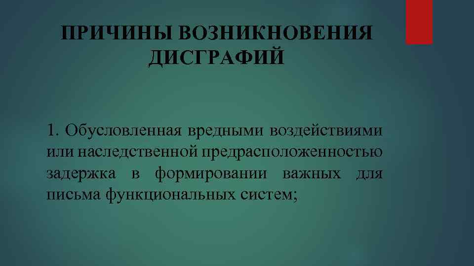 ПРИЧИНЫ ВОЗНИКНОВЕНИЯ ДИСГРАФИЙ 1. Обусловленная вредными воздействиями или наследственной предрасположенностью задержка в формировании важных