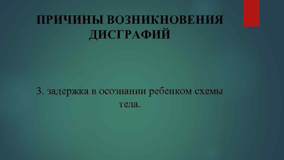 ПРИЧИНЫ ВОЗНИКНОВЕНИЯ ДИСГРАФИЙ 3. задержка в осознании ребенком схемы тела. 