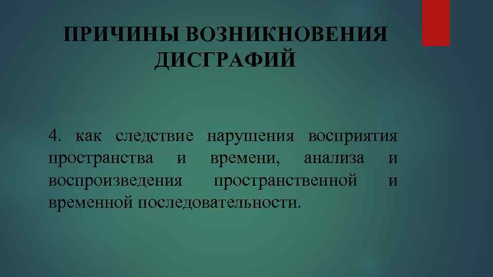 ПРИЧИНЫ ВОЗНИКНОВЕНИЯ ДИСГРАФИЙ 4. как следствие нарушения восприятия пространства и времени, анализа и воспроизведения