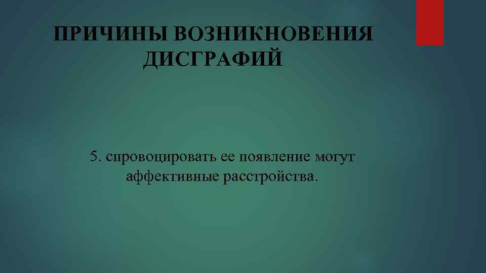 ПРИЧИНЫ ВОЗНИКНОВЕНИЯ ДИСГРАФИЙ 5. спровоцировать ее появление могут аффективные расстройства. 