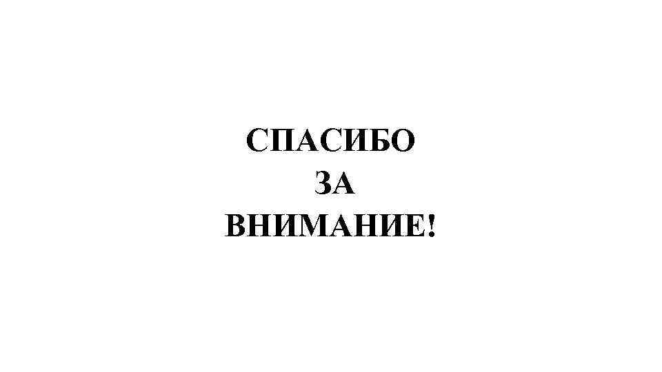 СПАСИБО ЗА ВНИМАНИЕ! 