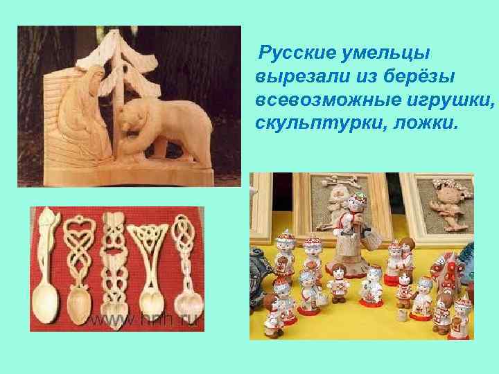 Русские умельцы вырезали из берёзы всевозможные игрушки, скульптурки, ложки. 