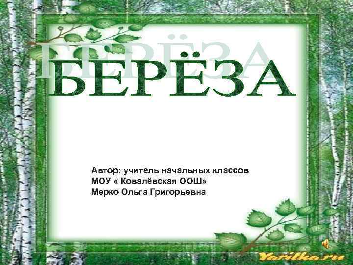 Автор: учитель начальных классов МОУ « Ковалёвская ООШ» Мерко Ольга Григорьевна 