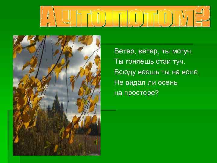 Ветер, ветер, ты могуч. Ты гоняешь стаи туч. Всюду веешь ты на воле, Не