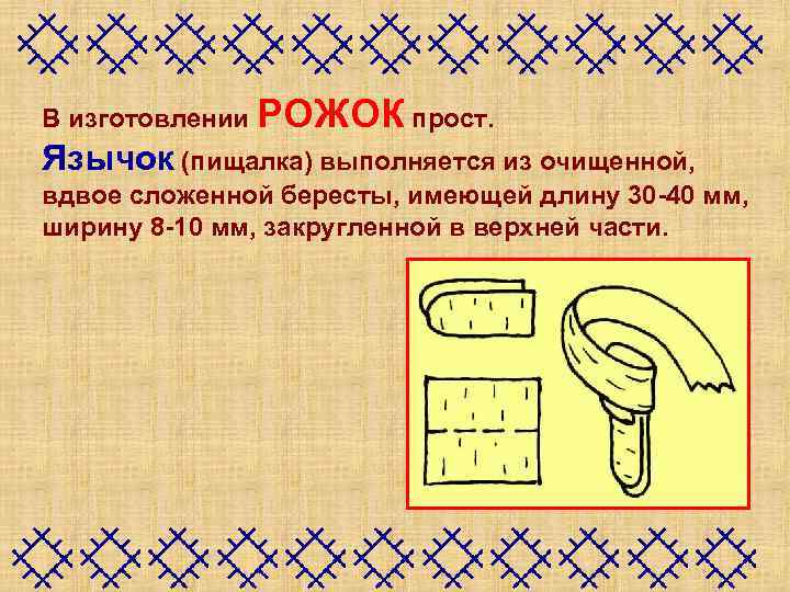 В изготовлении РОЖОК прост. Язычок (пищалка) выполняется из очищенной, вдвое сложенной бересты, имеющей длину