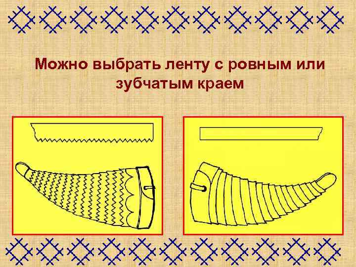 Можно выбрать ленту с ровным или зубчатым краем 