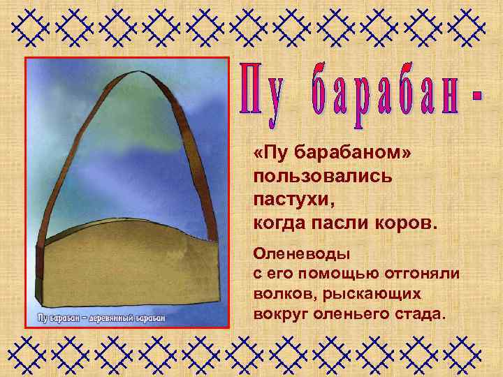  «Пу барабаном» пользовались пастухи, когда пасли коров. Оленеводы с его помощью отгоняли волков,