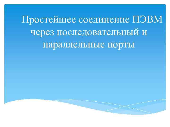 Простейшее соединение ПЭВМ через последовательный и параллельные порты 