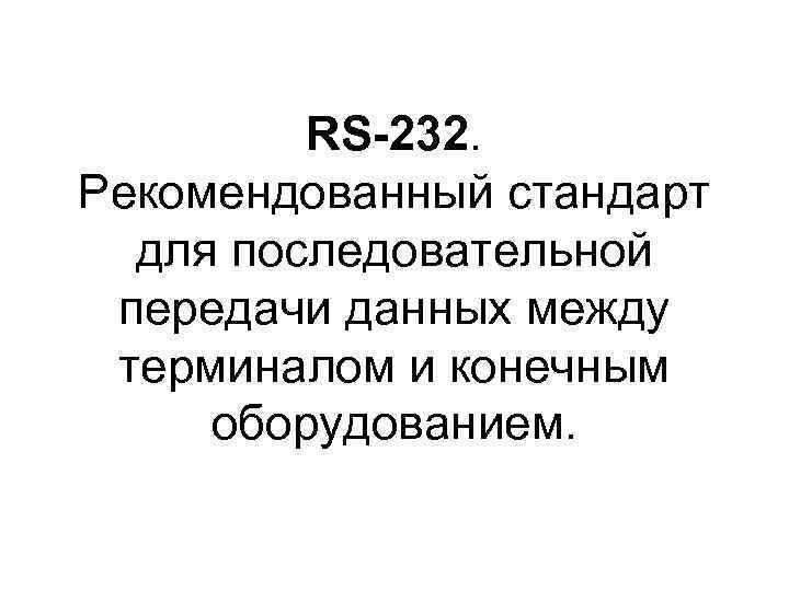 RS-232. Рекомендованный стандарт для последовательной передачи данных между терминалом и конечным оборудованием. 