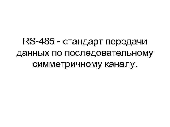 RS-485 - стандарт передачи данных по последовательному симметричному каналу. 