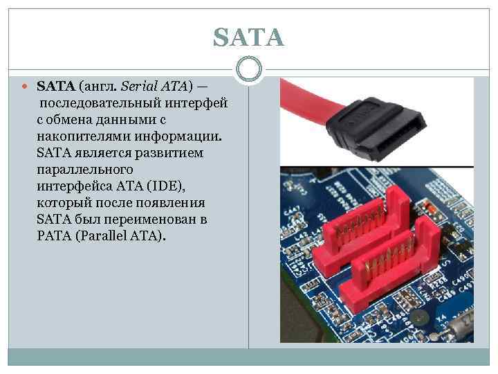 SATA (англ. Serial ATA) — последовательный интерфей с обмена данными с накопителями информации. SATA