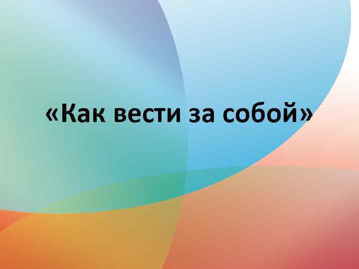  «Как вести за собой» 