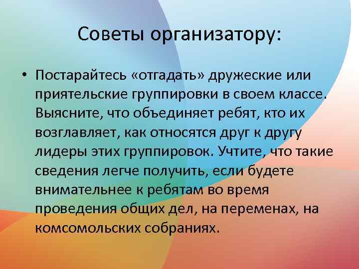 Советы организатору: • Постарайтесь «отгадать» дружеские или приятельские группировки в своем классе. Выясните, что