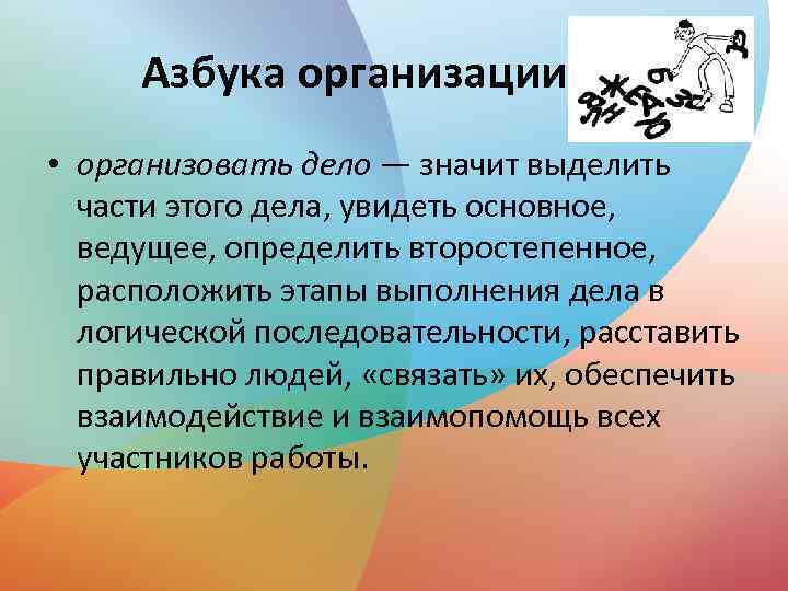 Азбука организации • организовать дело — значит выделить части этого дела, увидеть основное, ведущее,