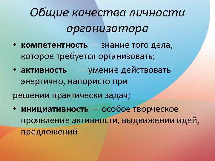 Общие качества личности организатора • компетентность — знание того дела, которое требуется организовать; •