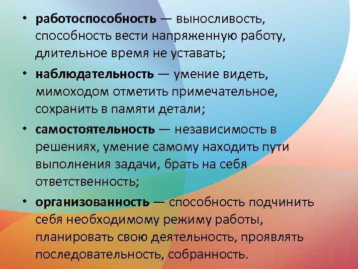  • работоспособность — выносливость, способность вести напряженную работу, длительное время не уставать; •