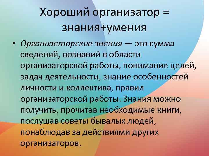 Хороший организатор = знания+умения • Организаторские знания — это сумма сведений, познаний в области