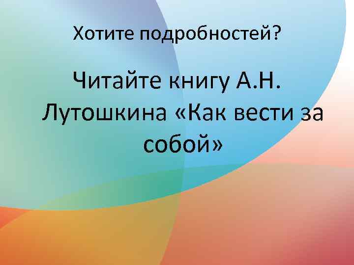 Хотите подробностей? Читайте книгу А. Н. Лутошкина «Как вести за собой» 