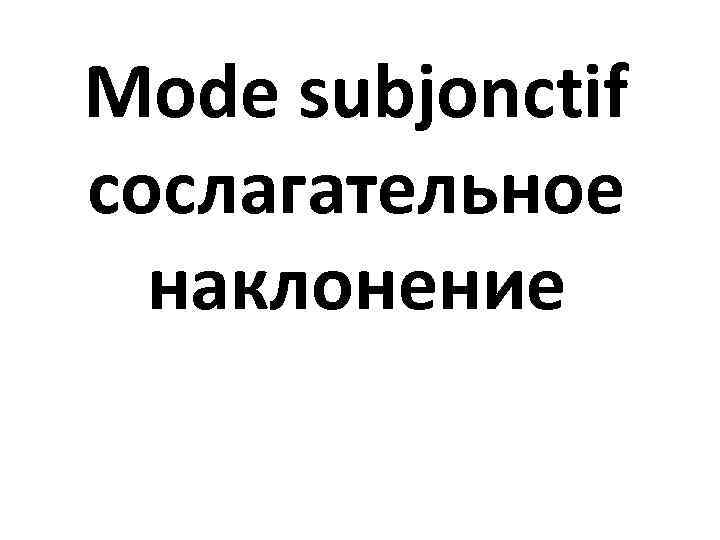 Mode subjonctif сослагательное наклонение 