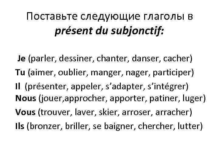 Поставьте следующие глаголы в présent du subjonctif: Je (parler, dessiner, chanter, danser, cacher) Tu