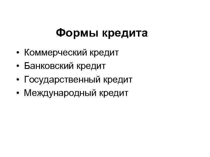 Формы кредита • • Коммерческий кредит Банковский кредит Государственный кредит Международный кредит 