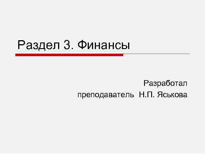 Раздел 3. Финансы Разработал преподаватель Н. П. Яськова 