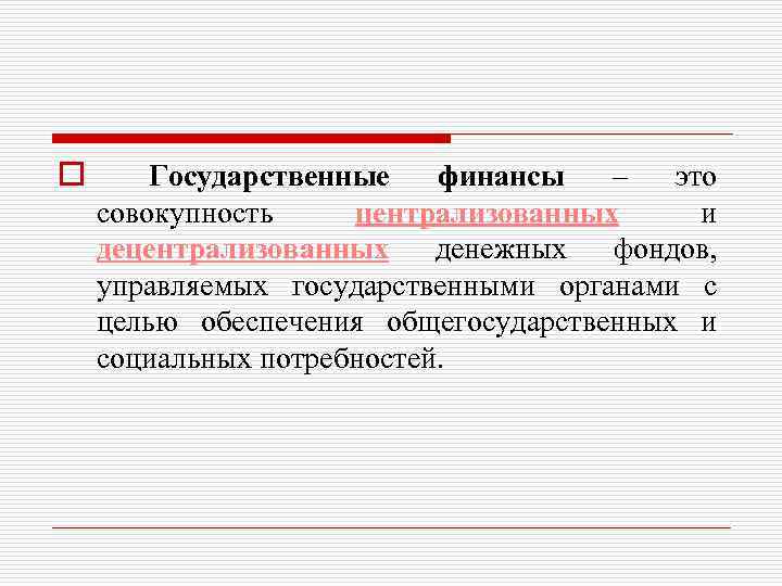 o Государственные финансы – это совокупность централизованных и децентрализованных денежных фондов, управляемых государственными органами