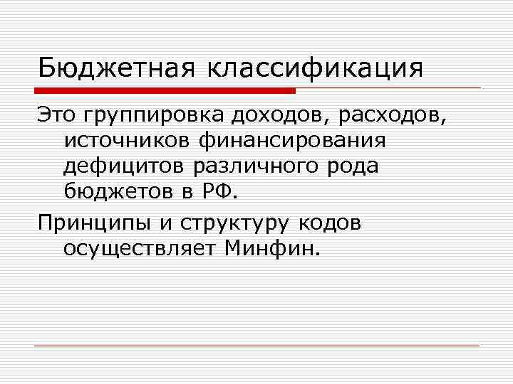 Бюджетная классификация Это группировка доходов, расходов, источников финансирования дефицитов различного рода бюджетов в РФ.