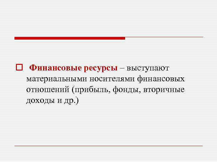 o Финансовые ресурсы – выступают материальными носителями финансовых отношений (прибыль, фонды, вторичные доходы и