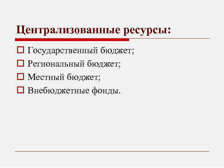 Централизованные ресурсы: o o Государственный бюджет; Региональный бюджет; Местный бюджет; Внебюджетные фонды. 