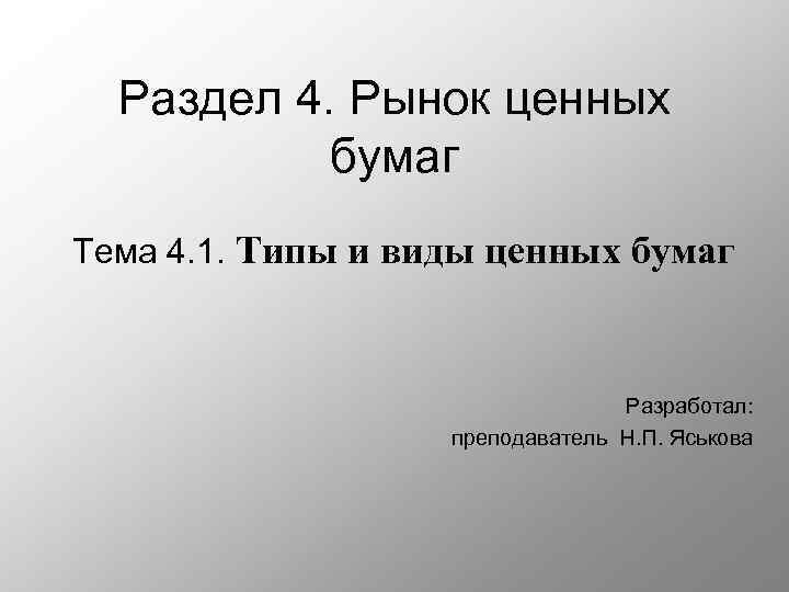 Раздел 4. Рынок ценных бумаг Тема 4. 1. Типы и виды ценных бумаг Разработал: