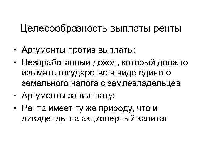 Целесообразность выплаты ренты • Аргументы против выплаты: • Незаработанный доход, который должно изымать государство