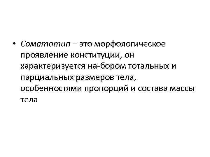  • Соматотип – это морфологическое проявление конституции, он характеризуется на бором тотальных и