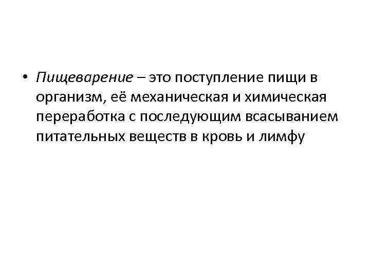  • Пищеварение – это поступление пищи в организм, её механическая и химическая переработка