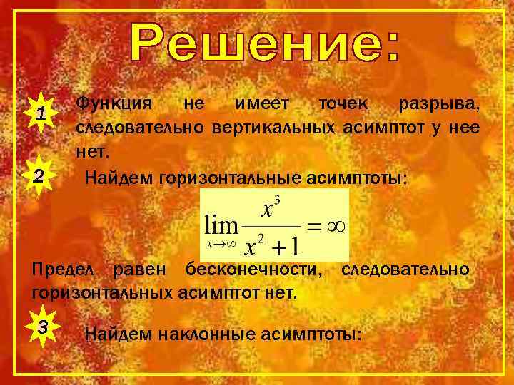 1 2 Функция не имеет точек разрыва, следовательно вертикальных асимптот у нее нет. Найдем