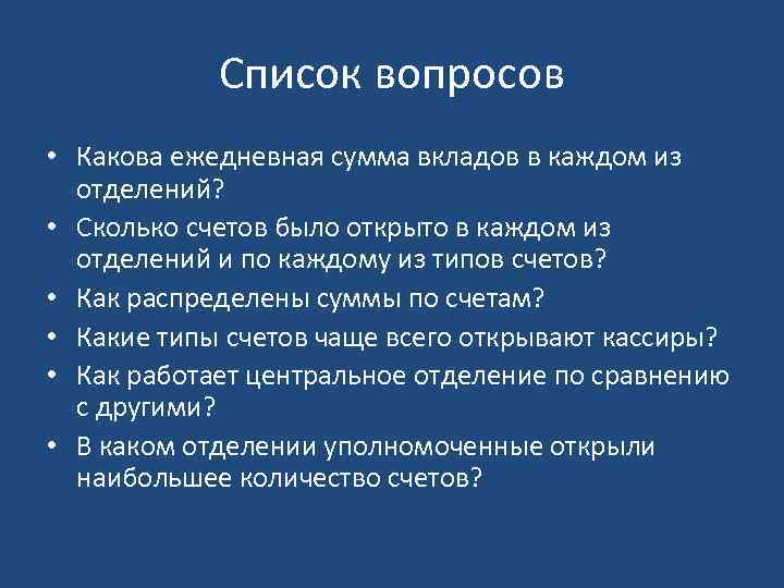 Список вопросов • Какова ежедневная сумма вкладов в каждом из отделений? • Сколько счетов