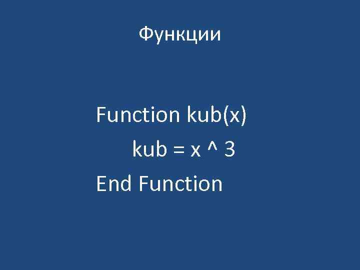 Функции Function kub(x) kub = x ^ 3 End Function 