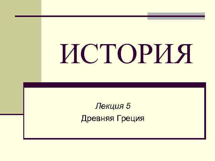 ИСТОРИЯ Лекция 5 Древняя Греция 