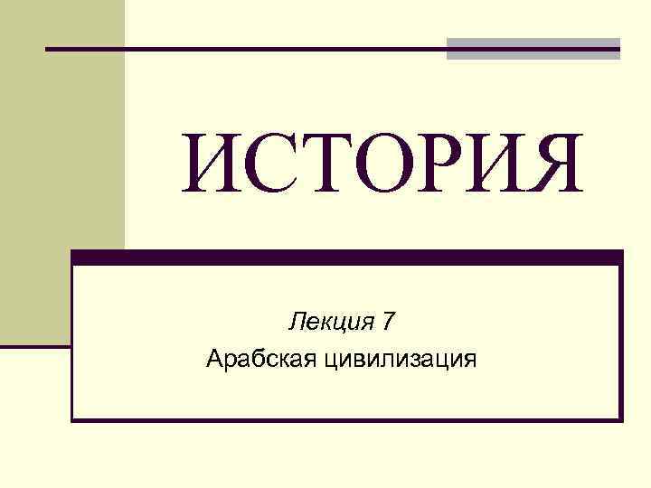 ИСТОРИЯ Лекция 7 Арабская цивилизация 