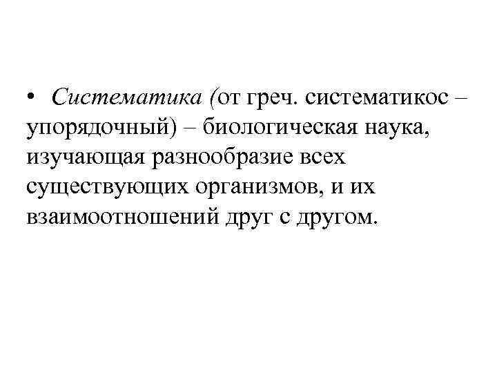  • Систематика (от греч. систематикос – упорядочный) – биологическая наука, изучающая разнообразие всех