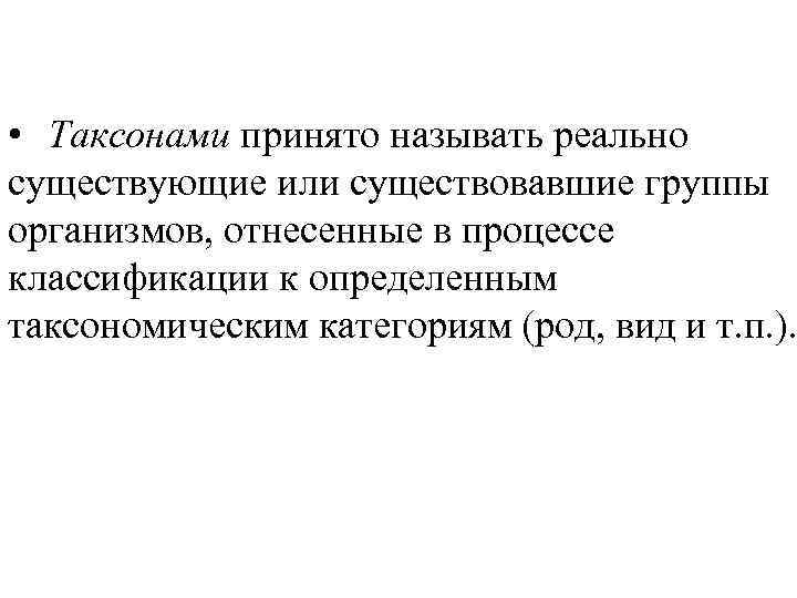  • Таксонами принято называть реально существующие или существовавшие группы организмов, отнесенные в процессе