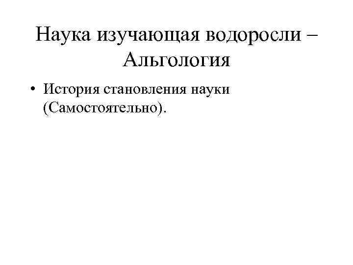 Наука изучающая водоросли – Альгология • История становления науки (Самостоятельно). 